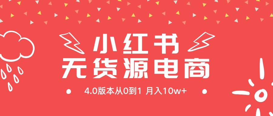 小红书无货源新电商4.0版本从0到1月入10w+-我要呀资源酷