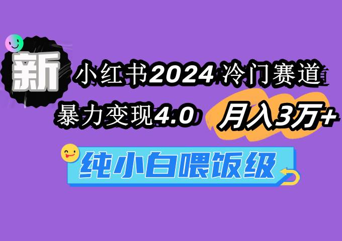 小红书2024冷门赛道 月入3万+ 暴力变现4.0 纯小白喂饭级-我要呀资源酷