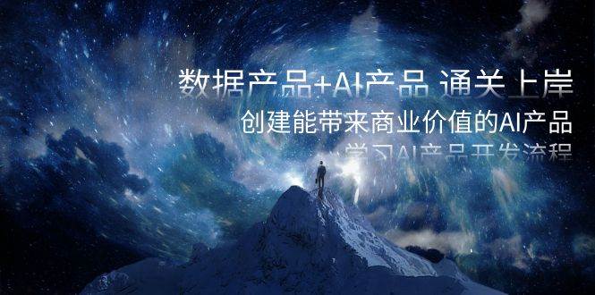 数据产品+AI产品 通关上岸，创建能带来商业价值的AI产品，学习AI产品开发-我要呀资源酷