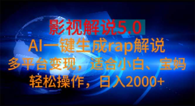 影视解说5.0  AI一键生成rap解说 多平台变现，适合小白，日入2000+-我要呀资源酷