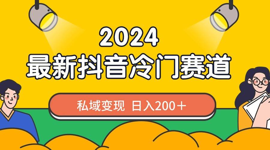 2024抖音最新冷门赛道,私域变现轻松日入200+,作品制作简单,流量爆炸-我要呀资源酷