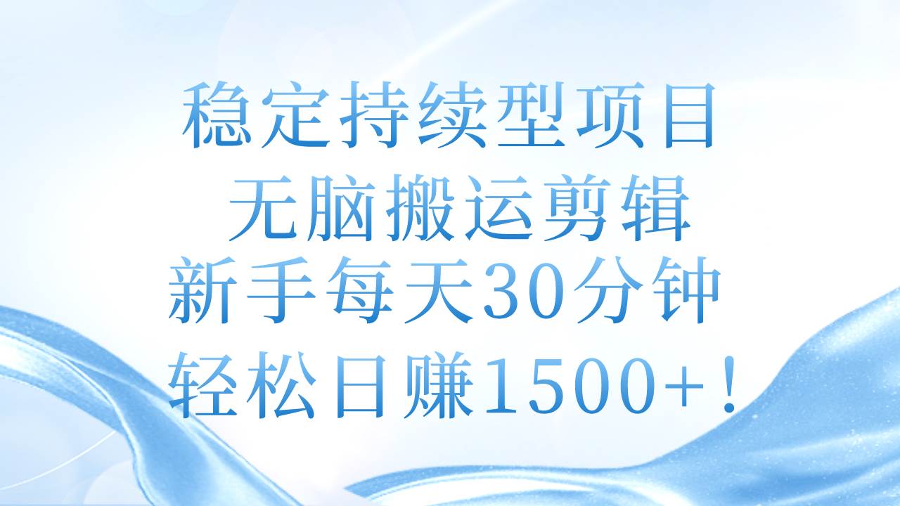 稳定持续型项目，无脑搬运剪辑，新手每天30分钟，轻松日赚1500+！-我要呀资源酷