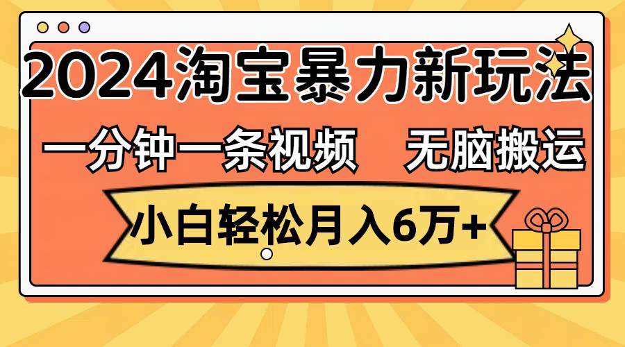 一分钟一条视频，无脑搬运，小白轻松月入6万+2024淘宝暴力新玩法，可批量-我要呀资源酷