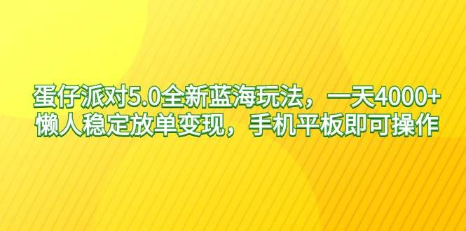 蛋仔派对5.0全新蓝海玩法，一天4000+，懒人稳定放单变现，手机平板即可…-我要呀资源酷