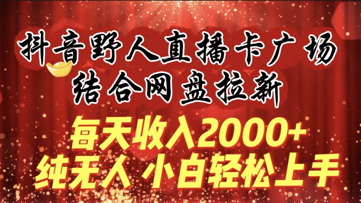 每天收入2000+，抖音野人直播卡广场，结合网盘拉新，纯无人，小白轻松上手-我要呀资源酷