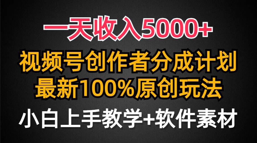 一天收入5000+，视频号创作者分成计划，最新100%原创玩法，小白也可以轻…-我要呀资源酷