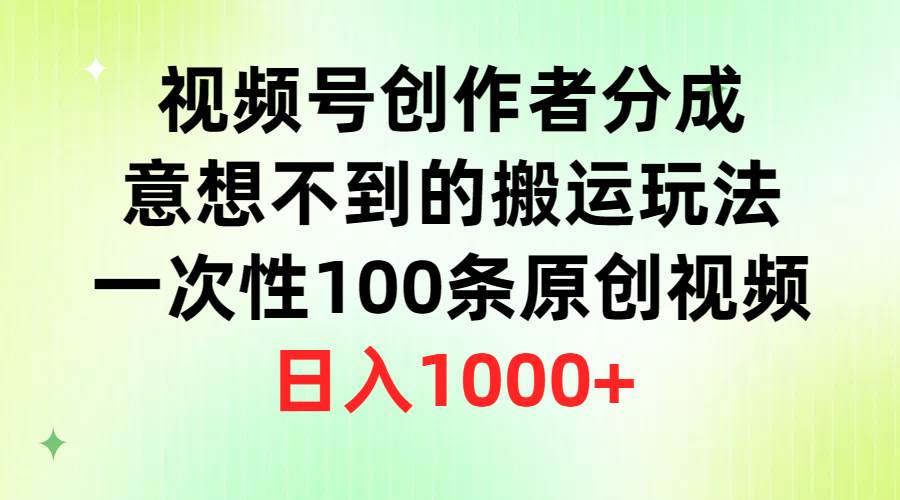 视频号创作者分成,意想不到的搬运玩法,一次性100条原创视频,日入1000+-我要呀资源酷