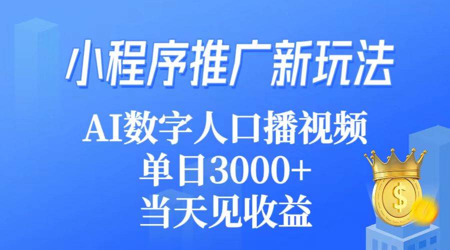 小程序推广新玩法，AI数字人口播视频，单日3000+，当天见收益-我要呀资源酷