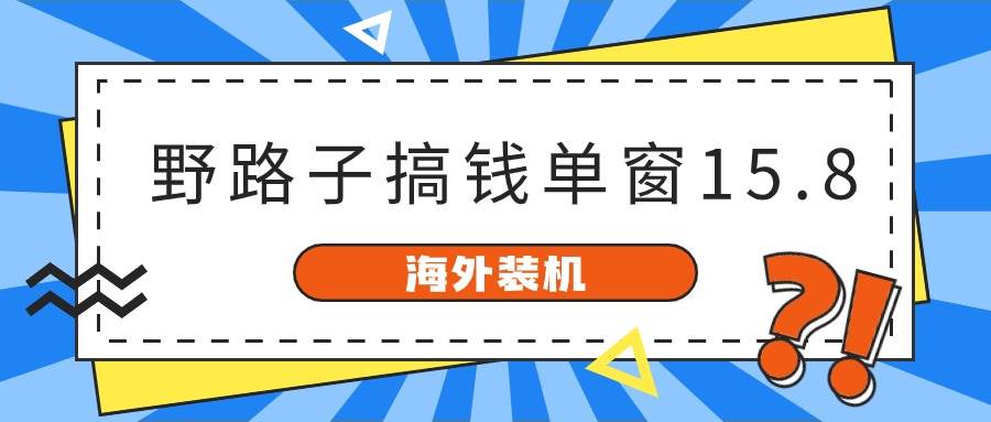 海外装机，野路子搞钱，单窗口15.8，已变现10000+-我要呀资源酷