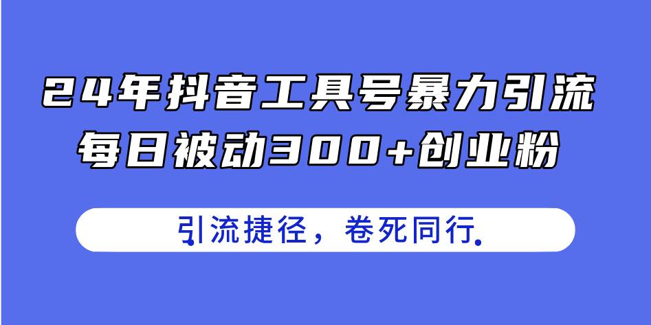 24年抖音工具号暴力引流，每日被动300+创业粉，创业粉捷径，卷死同行-我要呀资源酷