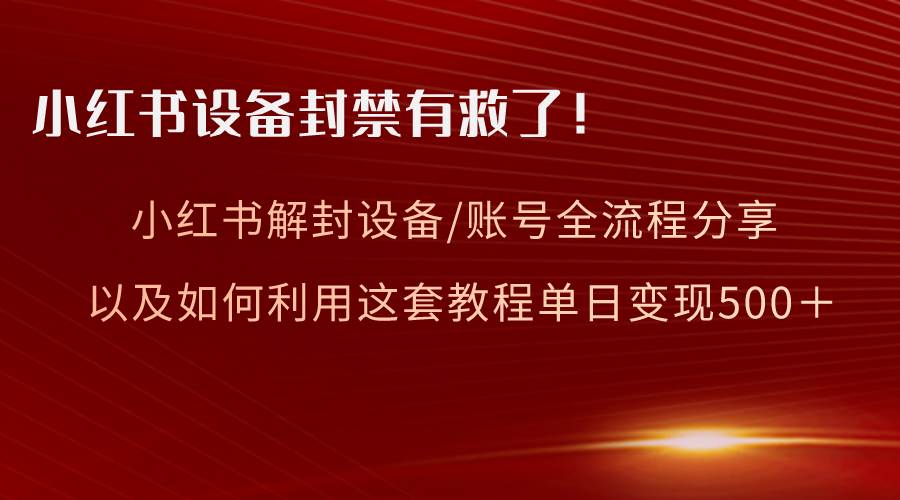 小红书设备及账号解封全流程分享，亲测有效，以及如何利用教程变现-我要呀资源酷