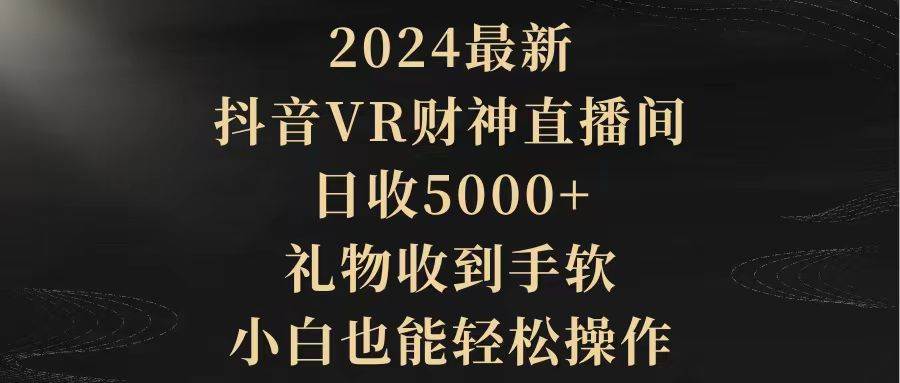 2024最新，抖音VR财神直播间，日收5000+，礼物收到手软，小白也能轻松操作-我要呀资源酷