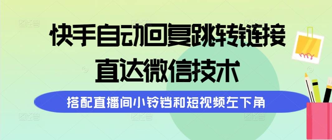 快手自动回复跳转链接，直达微信技术，搭配直播间小铃铛和短视频左下角-我要呀资源酷
