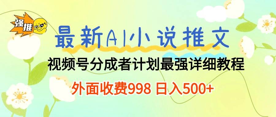 最新AI小说推文视频号分成计划 最强详细教程  日入500+-我要呀资源酷