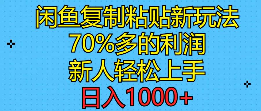 闲鱼复制粘贴新玩法，70%利润，新人轻松上手，日入1000+-我要呀资源酷