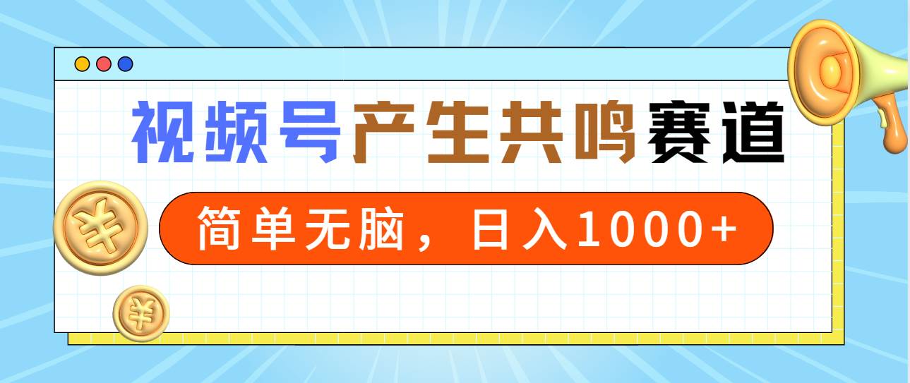 2024年视频号，产生共鸣赛道，简单无脑，一分钟一条视频，日入1000+-我要呀资源酷