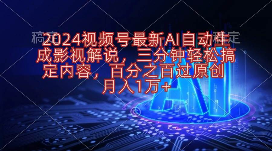 2024视频号最新AI自动生成影视解说，三分钟轻松搞定内容，百分之百过原…-我要呀资源酷