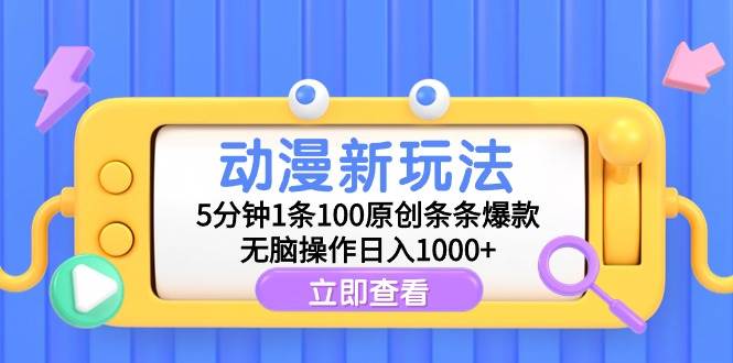 动漫新玩法，5分钟1条100原创条条爆款，无脑操作日入1000+-我要呀资源酷