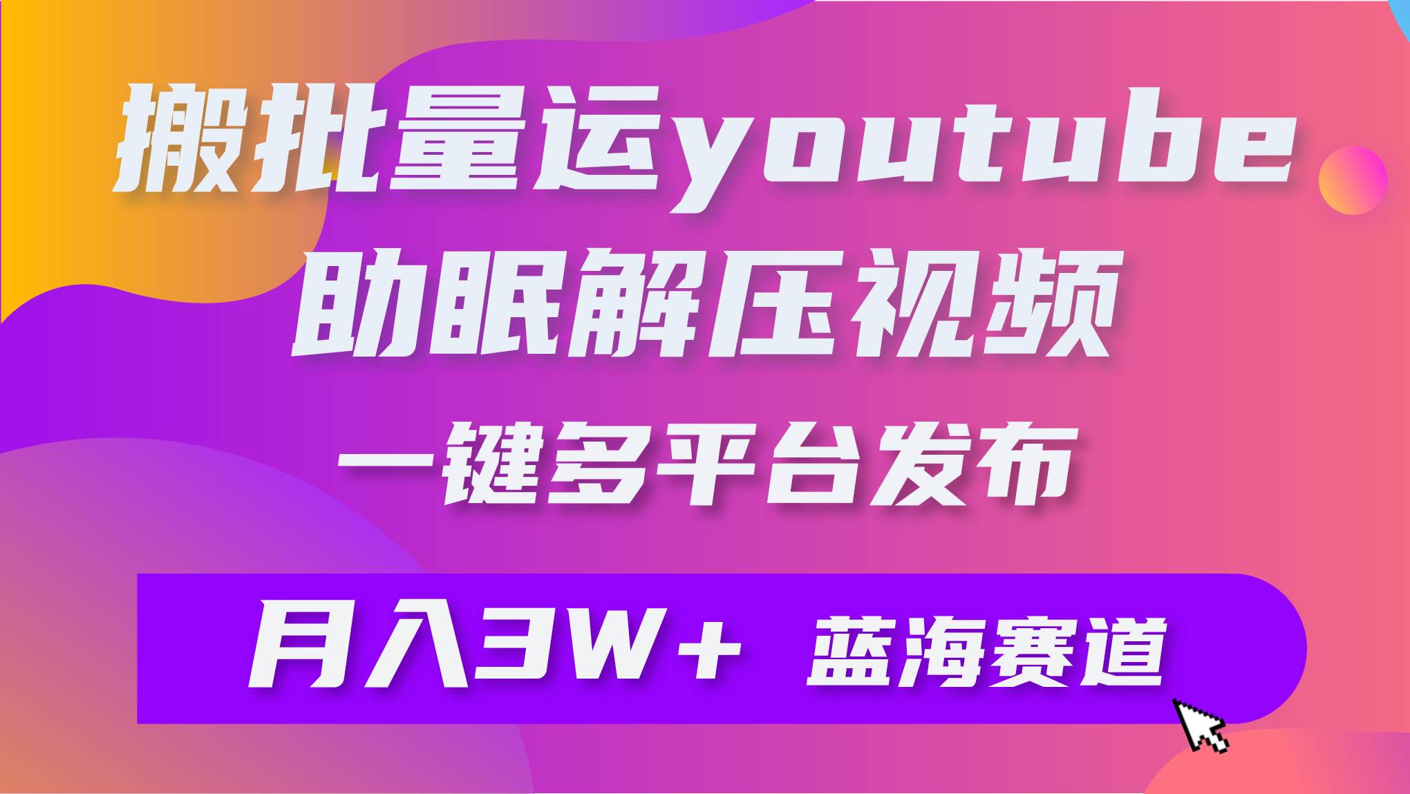 批量搬运YouTube解压助眠视频 一键多平台发布 月入2W+-我要呀资源酷