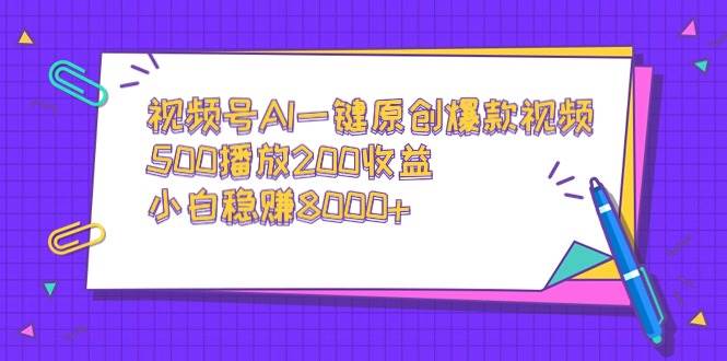 视频号AI一键原创爆款视频，500播放200收益，小白稳赚8000+-我要呀资源酷