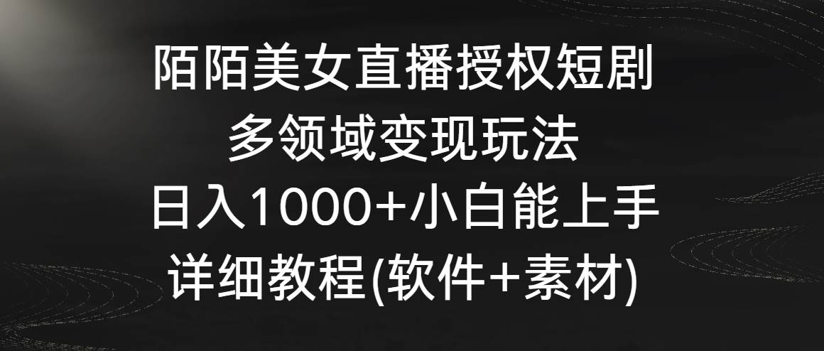 陌陌美女直播授权短剧，多领域变现玩法，日入1000+小白能上手，详细教程…-我要呀资源酷