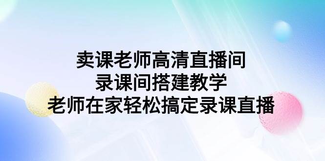 卖课老师高清直播间 录课间搭建教学，老师在家轻松搞定录课直播-我要呀资源酷