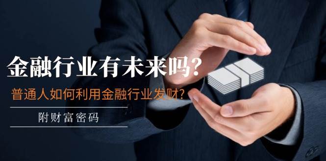 某付费文章：金融行业有未来吗？普通人如何利用金融行业发财?(附财富密码)-我要呀资源酷