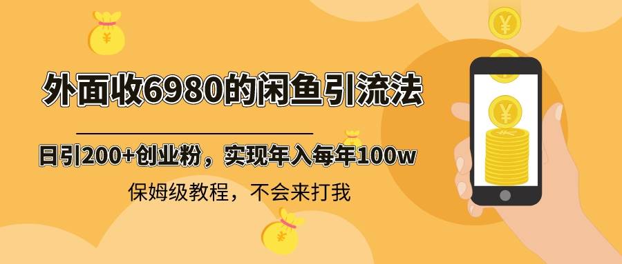 外面收费6980闲鱼引流法，日引200+创业粉，每天稳定2000+收益，保姆级教程-我要呀资源酷