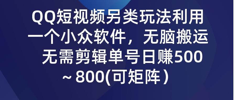 QQ短视频另类玩法，利用一个小众软件，无脑搬运，无需剪辑单号日赚500～…-我要呀资源酷