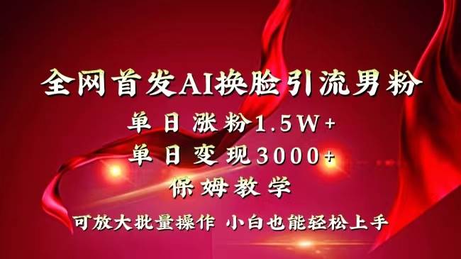 全网独创首发AI换脸引流男粉单日涨粉1.5W+变现3000+小白也能上手快速拿结果-我要呀资源酷