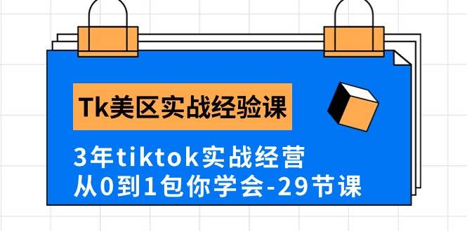 Tk美区实战经验课程分享，3年tiktok实战经营，从0到1包你学会（29节课）-我要呀资源酷