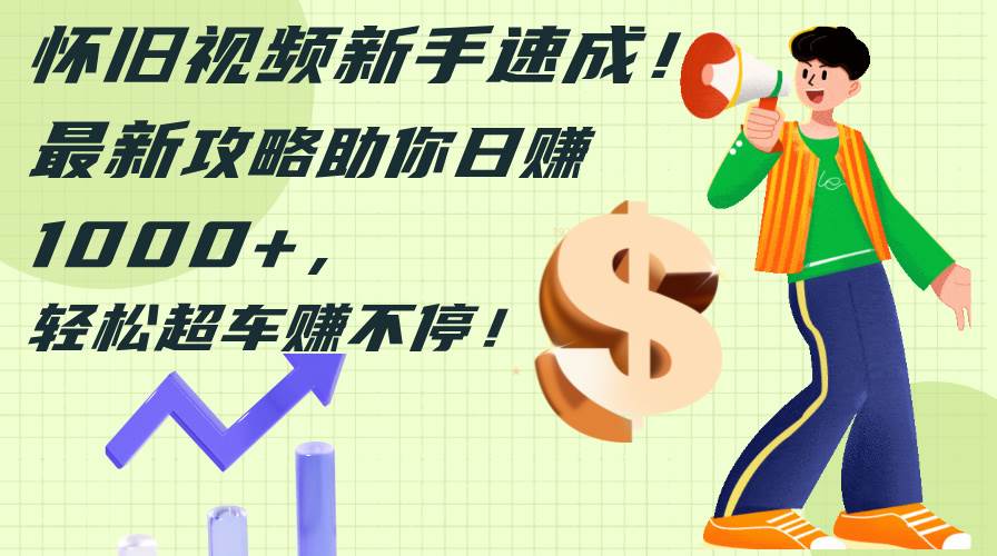 怀旧视频新手速成！最新攻略助你日赚1000+，轻松超车赚不停-我要呀资源酷