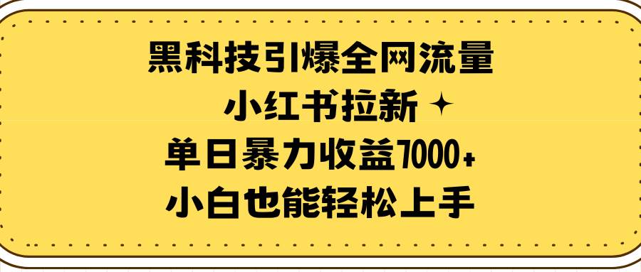 黑科技引爆全网流量小红书拉新，单日暴力收益7000+，小白也能轻松上手-我要呀资源酷