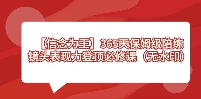 【信念 为王】365天-保姆级陪练，镜头表现力登顶必修课（无水印）-我要呀资源酷