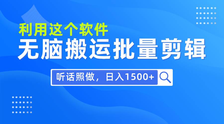 每天30分钟，0基础用软件无脑搬运批量剪辑，只需听话照做日入1500+-我要呀资源酷