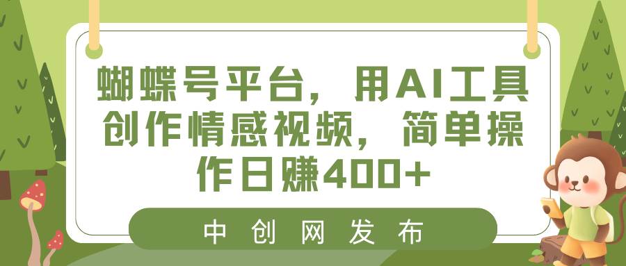 蝴蝶号平台，用AI工具创作情感视频，简单操作日赚400+-我要呀资源酷