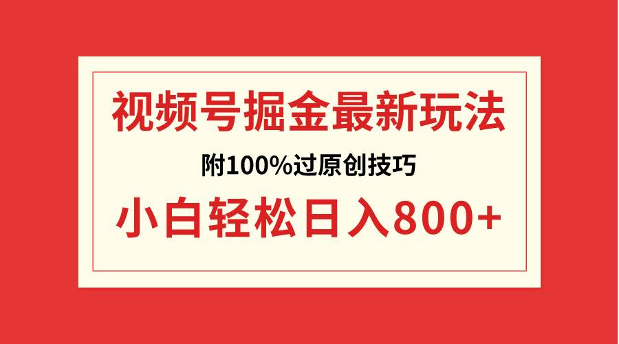 视频号掘金，小白轻松日入800+（附100%过原创技巧）-我要呀资源酷