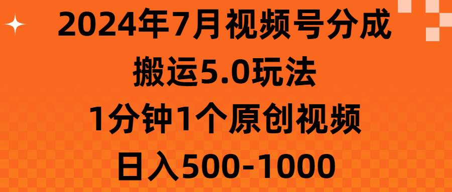 2024年7月视频号分成搬运5.0玩法，1分钟1个原创视频，日入500-1000-我要呀资源酷