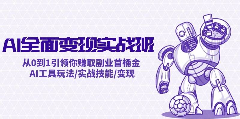 AI全面变现实操班：从0到1引领你赚取副业首桶金 AI工具玩法/实战技能/变现-我要呀资源酷