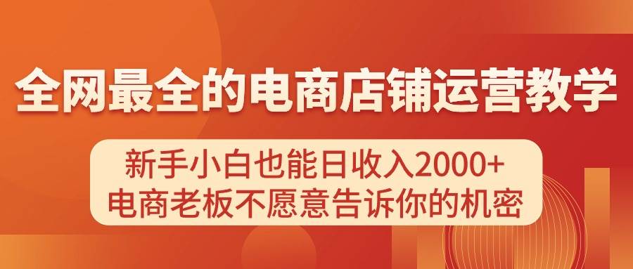 电商店铺运营教学，新手小白也能日收入2000+，电商老板不愿意告诉你的机密-我要呀资源酷