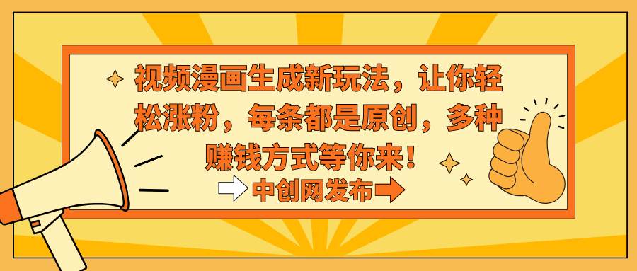 视频漫画生成新玩法，让你轻松涨粉，每条都是原创，多种赚钱方式等你来！-我要呀资源酷