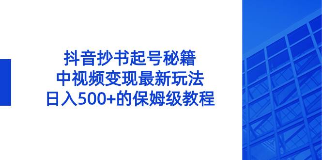 抖音抄书起号秘籍，中视频变现最新玩法，日入500+的保姆级教程！-我要呀资源酷