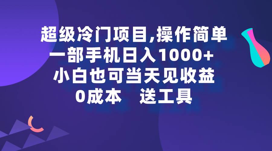 超级冷门项目,操作简单，一部手机轻松日入1000+，小白也可当天看见收益-我要呀资源酷