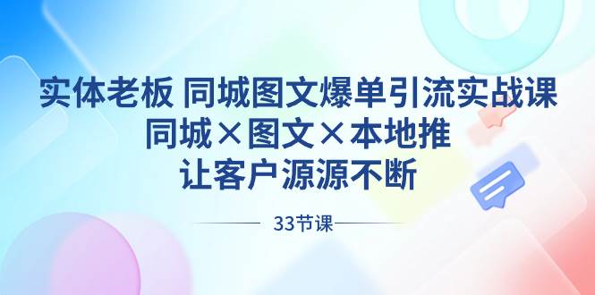 实体老板 同城图文爆单引流实战课，同城×图文×本地推，让客户源源不断-我要呀资源酷