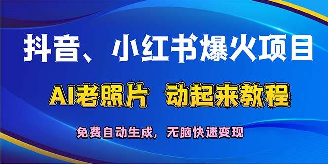 抖音、小红书爆火项目：AI老照片动起来教程，免费自动生成，无脑快速变…-我要呀资源酷