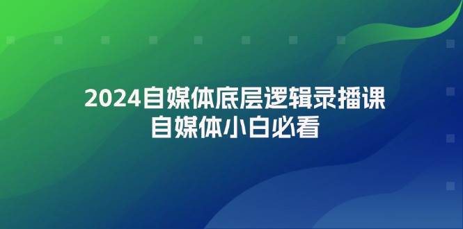 2024自媒体底层逻辑录播课，自媒体小白必看-我要呀资源酷