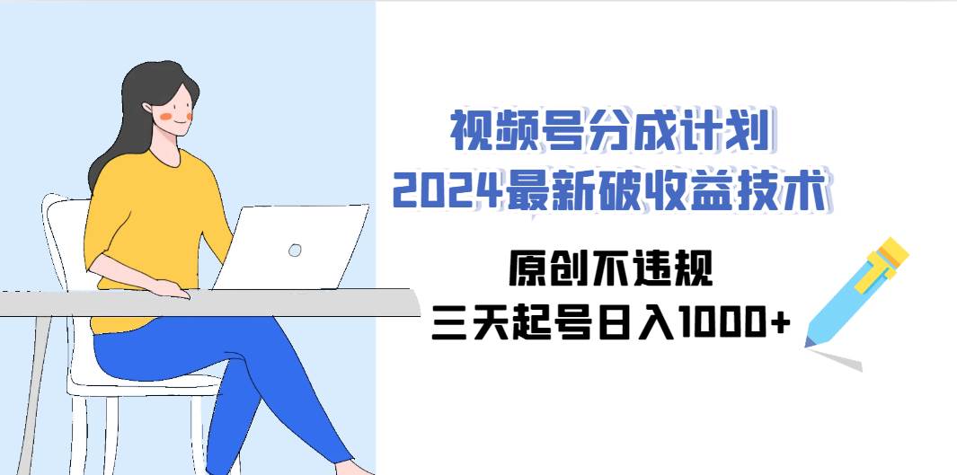 视频号分成计划2024最新破收益技术，原创不违规，三天起号日入1000+-我要呀资源酷
