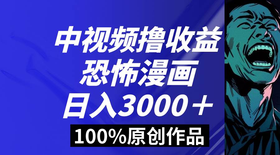 中视频恐怖漫画暴力撸收益，日入3000＋，100%原创玩法，小白轻松上手多…-我要呀资源酷