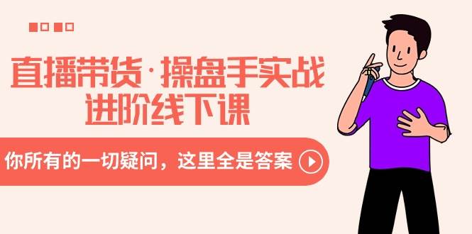 直播带货·操盘手实战进阶线下课:你所有的一切疑问,这里全是答案-我要呀资源酷