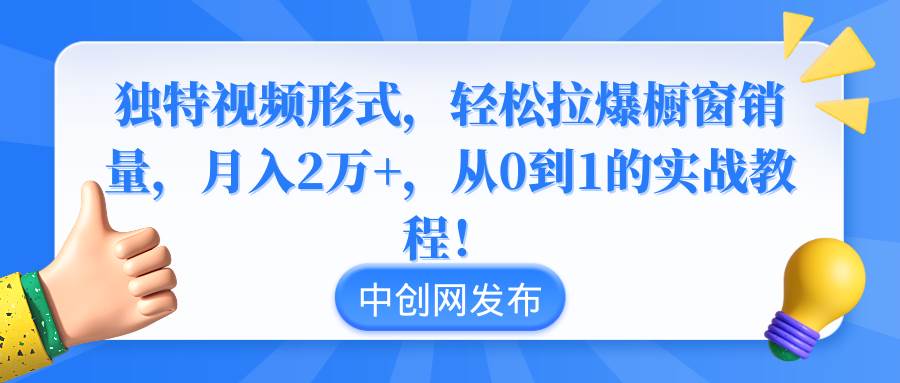 独特视频形式，轻松拉爆橱窗销量，月入2万+，从0到1的实战教程！-我要呀资源酷